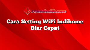 Cara Setting WiFi Indihome Biar Cepat