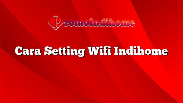 Cara Setting Wifi Indihome