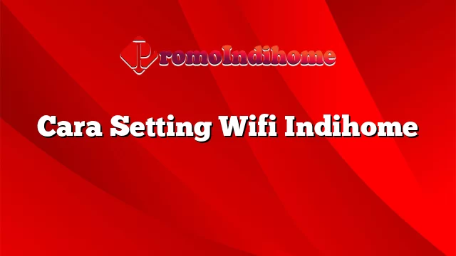 Cara Setting Wifi Indihome