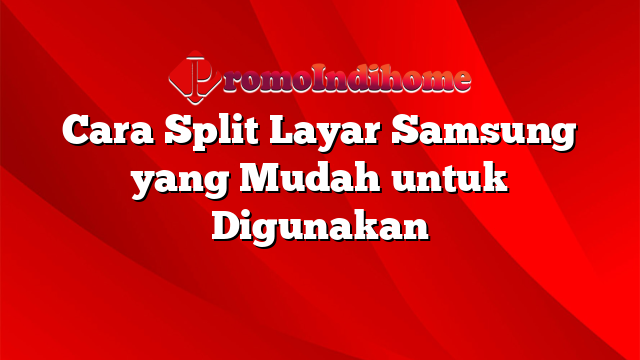 Cara Split Layar Samsung yang Mudah untuk Digunakan