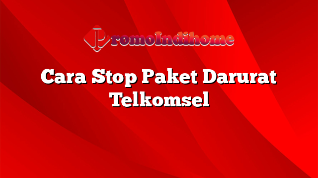 Cara Stop Paket Darurat Telkomsel