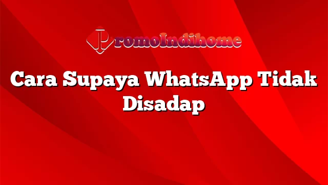 Cara Supaya WhatsApp Tidak Disadap