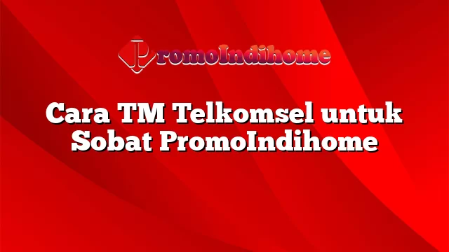 Cara TM Telkomsel untuk Sobat PromoIndihome
