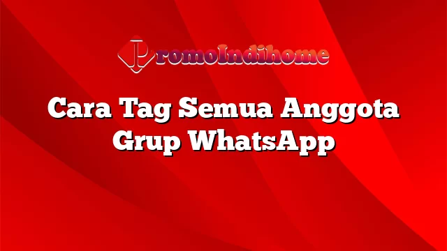 Cara Tag Semua Anggota Grup WhatsApp