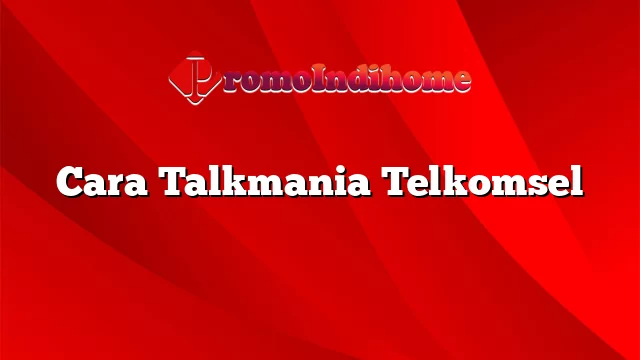 Cara Talkmania Telkomsel