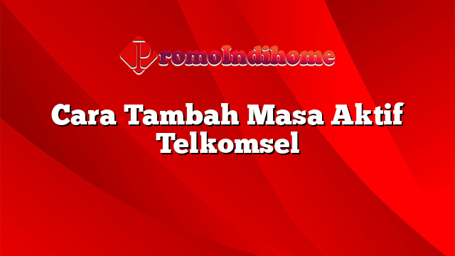 Cara Tambah Masa Aktif Telkomsel