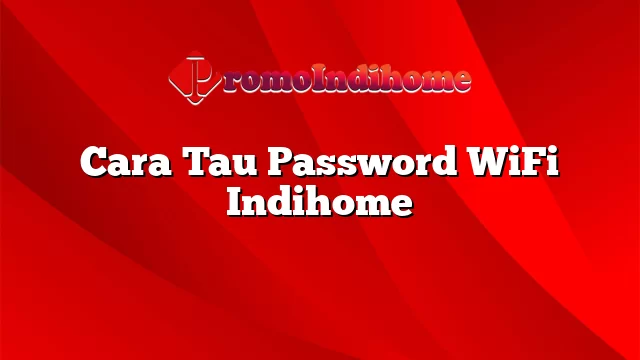 Cara Tau Password WiFi Indihome