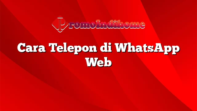 Cara Telepon di WhatsApp Web