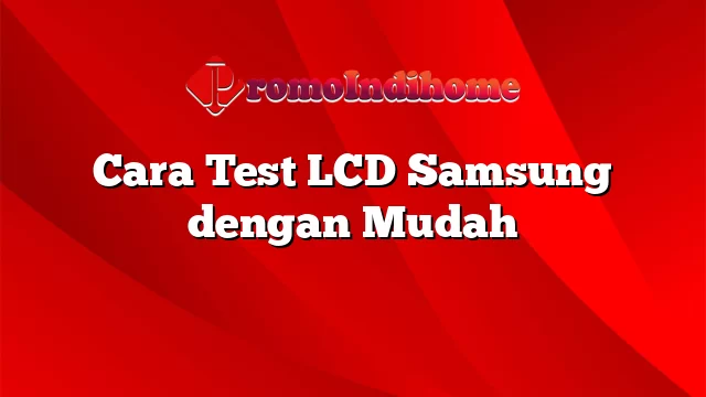 Cara Test LCD Samsung dengan Mudah