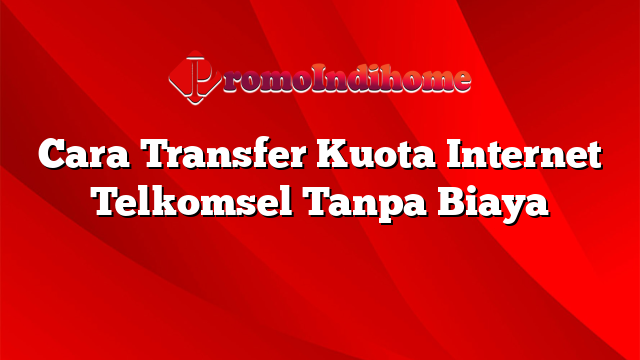 Cara Transfer Kuota Internet Telkomsel Tanpa Biaya