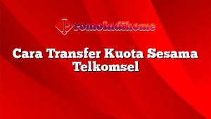 Cara Transfer Kuota Sesama Telkomsel