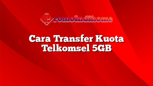 Cara Transfer Kuota Telkomsel 5GB