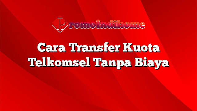 Cara Transfer Kuota Telkomsel Tanpa Biaya