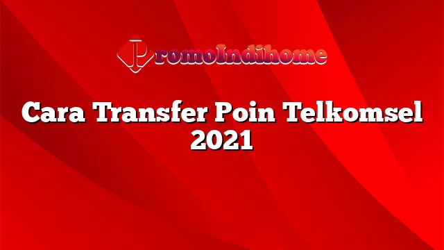 Cara Transfer Poin Telkomsel 2021
