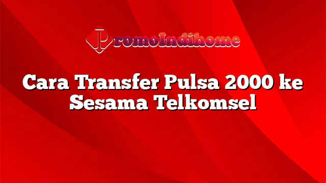 Cara Transfer Pulsa 2000 ke Sesama Telkomsel