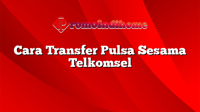 Cara Transfer Pulsa Sesama Telkomsel