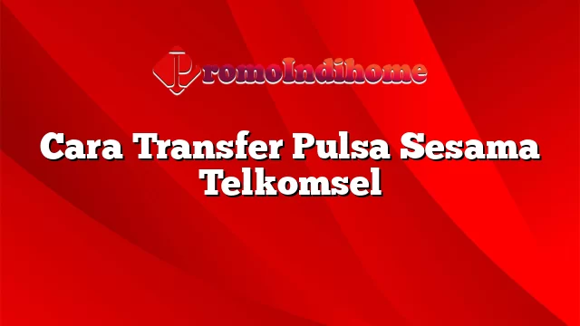 Cara Transfer Pulsa Sesama Telkomsel