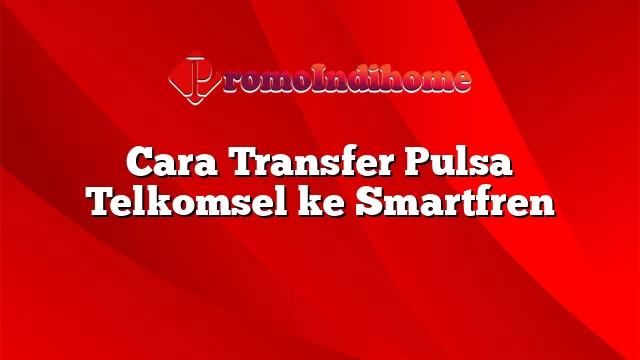 Cara Transfer Pulsa Telkomsel ke Smartfren