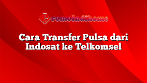 Cara Transfer Pulsa dari Indosat ke Telkomsel