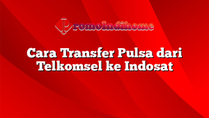 Cara Transfer Pulsa dari Telkomsel ke Indosat