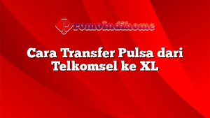 Cara Transfer Pulsa dari Telkomsel ke XL