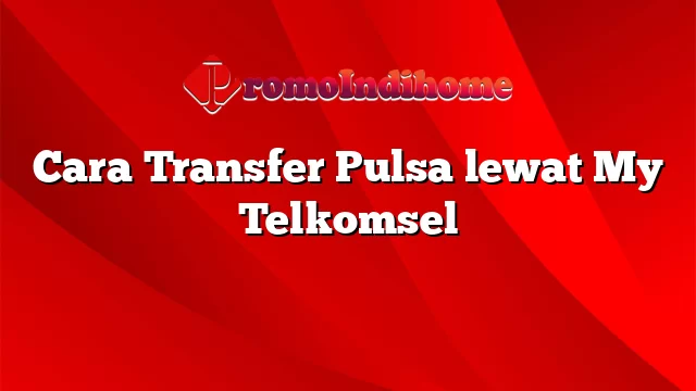 Cara Transfer Pulsa lewat My Telkomsel