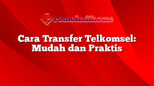 Cara Transfer Telkomsel: Mudah dan Praktis