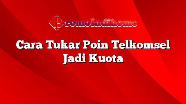 Cara Tukar Poin Telkomsel Jadi Kuota