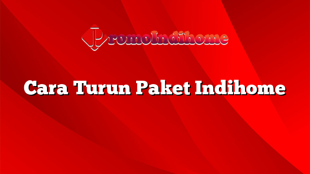 Cara Turun Paket Indihome