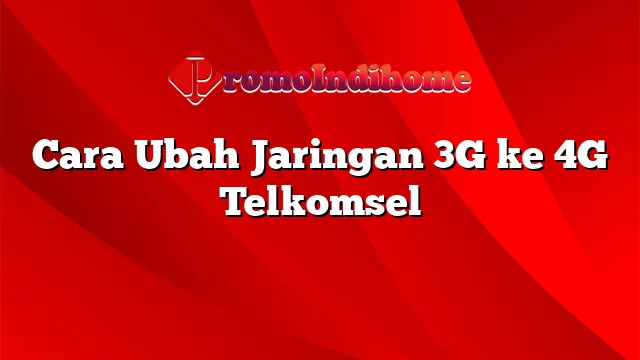 Cara Ubah Jaringan 3G ke 4G Telkomsel
