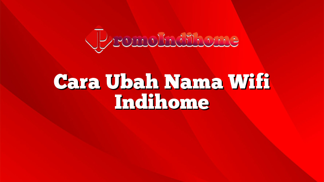 Cara Ubah Nama Wifi Indihome