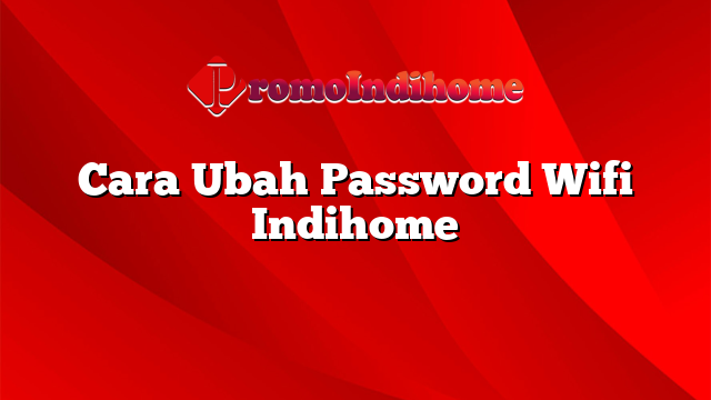 Cara Ubah Password Wifi Indihome