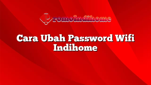 Cara Ubah Password Wifi Indihome