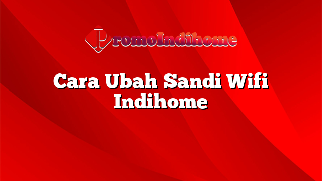 Cara Ubah Sandi Wifi Indihome