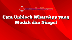 Cara Unblock WhatsApp yang Mudah dan Simpel
