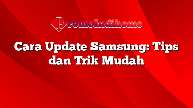 Cara Update Samsung: Tips dan Trik Mudah