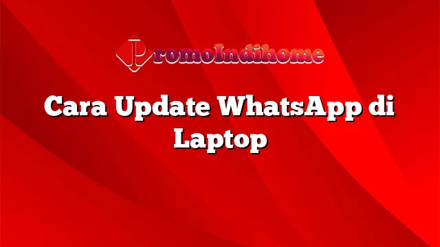 Cara Update WhatsApp di Laptop