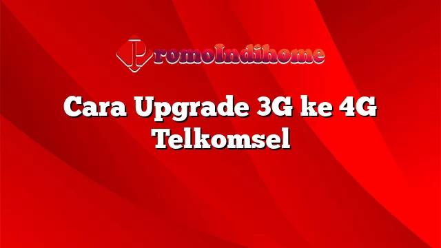 Cara Upgrade 3G ke 4G Telkomsel