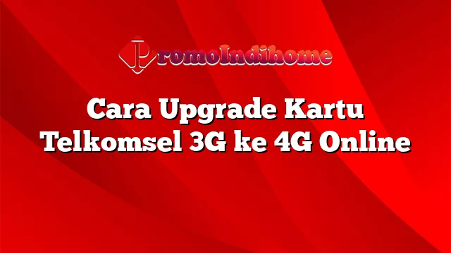 Cara Upgrade Kartu Telkomsel 3G ke 4G Online