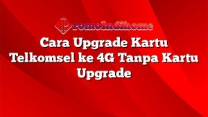 Cara Upgrade Kartu Telkomsel ke 4G Tanpa Kartu Upgrade