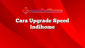 Cara Upgrade Speed Indihome