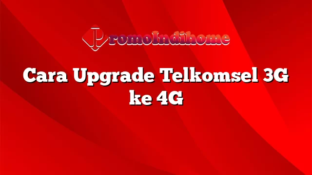 Cara Upgrade Telkomsel 3G ke 4G