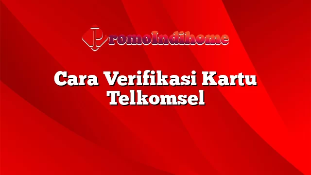 Cara Verifikasi Kartu Telkomsel