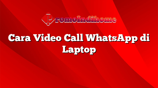 Cara Video Call WhatsApp di Laptop