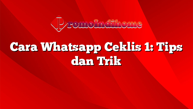 Cara Whatsapp Ceklis 1: Tips dan Trik