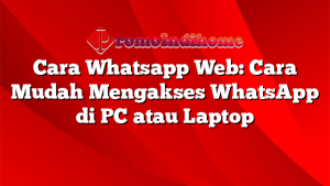Cara Whatsapp Web: Cara Mudah Mengakses WhatsApp di PC atau Laptop