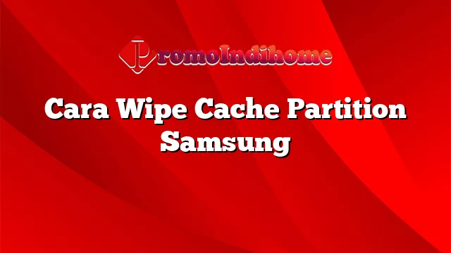 Cara Wipe Cache Partition Samsung