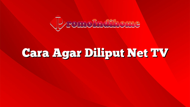 Cara Agar Diliput Net TV