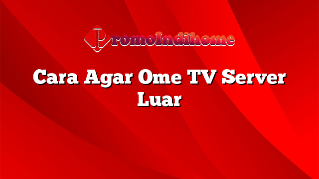 Cara Agar Ome TV Server Luar