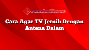 Cara Agar TV Jernih Dengan Antena Dalam